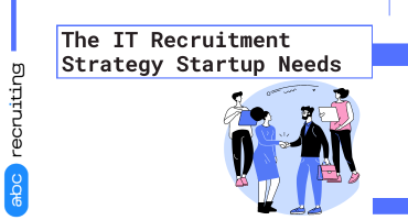 The IT Recruitment Strategy Startup Needs